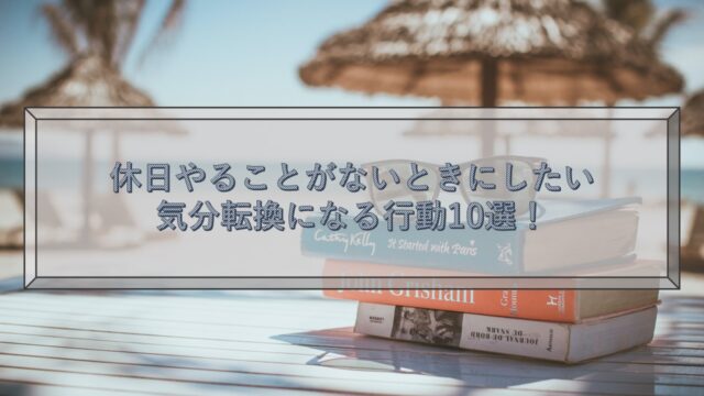 休日やることがないときにしたい気分転換になる行動10選！